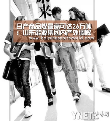 日产商品煤最高可达26万吨:山东能源集团内产外调解“煤”急“开云平台”(图3) 开云体育